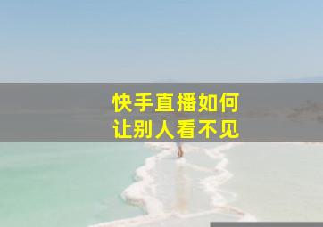 快手直播如何让别人看不见