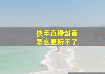 快手直播封面怎么更新不了