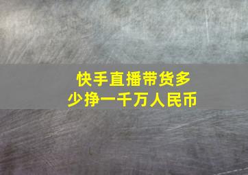 快手直播带货多少挣一千万人民币