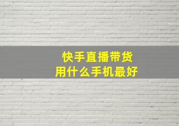 快手直播带货用什么手机最好