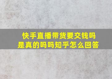 快手直播带货要交钱吗是真的吗吗知乎怎么回答