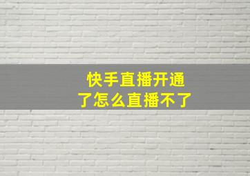 快手直播开通了怎么直播不了