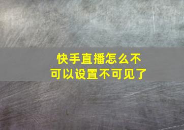 快手直播怎么不可以设置不可见了