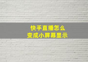 快手直播怎么变成小屏幕显示