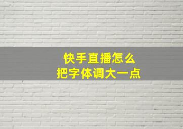 快手直播怎么把字体调大一点