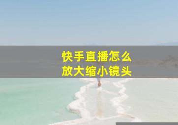 快手直播怎么放大缩小镜头