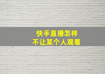 快手直播怎样不让某个人观看