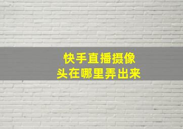 快手直播摄像头在哪里弄出来