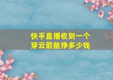 快手直播收到一个穿云箭能挣多少钱