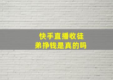 快手直播收徒弟挣钱是真的吗