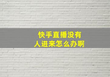 快手直播没有人进来怎么办啊