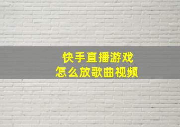 快手直播游戏怎么放歌曲视频