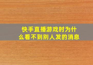 快手直播游戏时为什么看不到别人发的消息