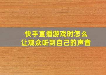 快手直播游戏时怎么让观众听到自己的声音