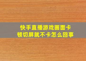 快手直播游戏画面卡顿切屏就不卡怎么回事