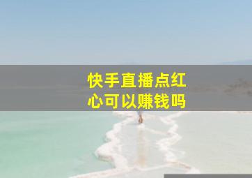 快手直播点红心可以赚钱吗