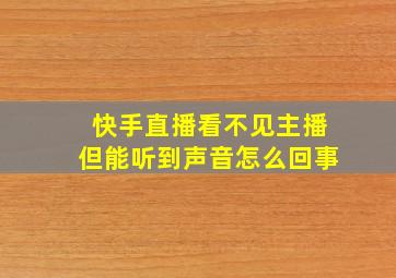 快手直播看不见主播但能听到声音怎么回事