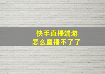 快手直播端游怎么直播不了了