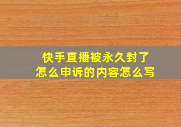 快手直播被永久封了怎么申诉的内容怎么写