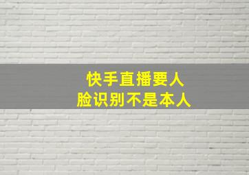 快手直播要人脸识别不是本人