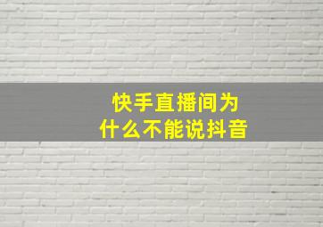 快手直播间为什么不能说抖音