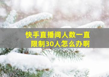 快手直播间人数一直限制30人怎么办啊