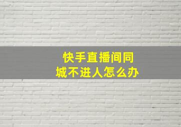 快手直播间同城不进人怎么办