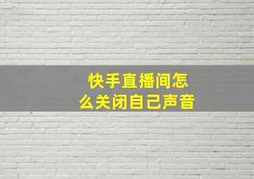 快手直播间怎么关闭自己声音