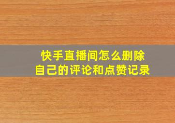 快手直播间怎么删除自己的评论和点赞记录