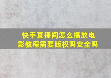 快手直播间怎么播放电影教程需要版权吗安全吗