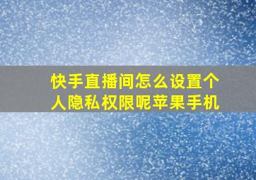 快手直播间怎么设置个人隐私权限呢苹果手机