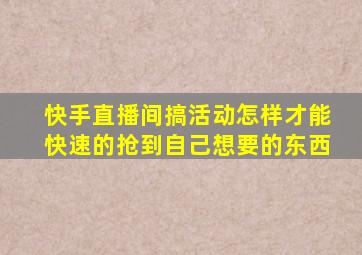 快手直播间搞活动怎样才能快速的抢到自己想要的东西