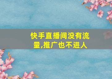 快手直播间没有流量,推广也不进人