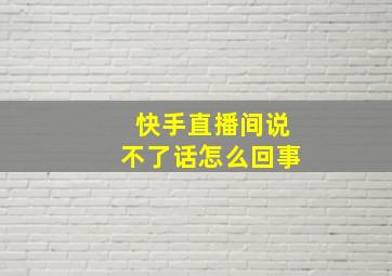 快手直播间说不了话怎么回事