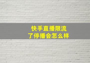 快手直播限流了停播会怎么样