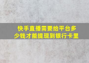 快手直播需要给平台多少钱才能提现到银行卡里