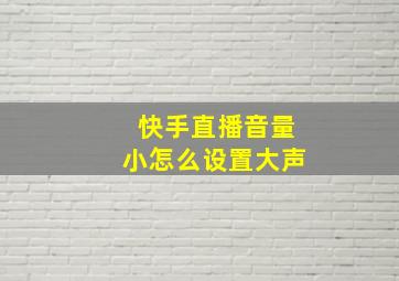 快手直播音量小怎么设置大声