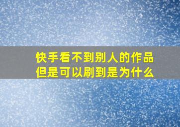 快手看不到别人的作品但是可以刷到是为什么