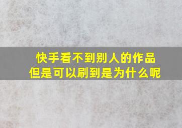 快手看不到别人的作品但是可以刷到是为什么呢