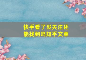 快手看了没关注还能找到吗知乎文章