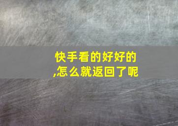 快手看的好好的,怎么就返回了呢