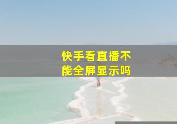 快手看直播不能全屏显示吗