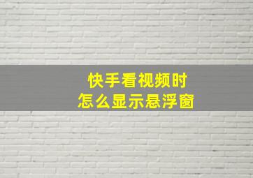 快手看视频时怎么显示悬浮窗