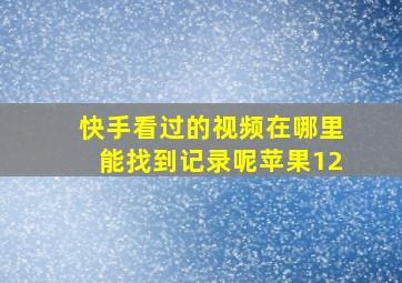 快手看过的视频在哪里能找到记录呢苹果12