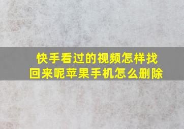 快手看过的视频怎样找回来呢苹果手机怎么删除