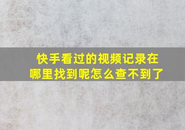 快手看过的视频记录在哪里找到呢怎么查不到了