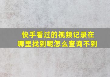 快手看过的视频记录在哪里找到呢怎么查询不到