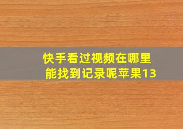 快手看过视频在哪里能找到记录呢苹果13