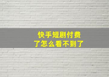 快手短剧付费了怎么看不到了