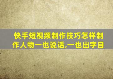 快手短视频制作技巧怎样制作人物一也说话,一也出字目